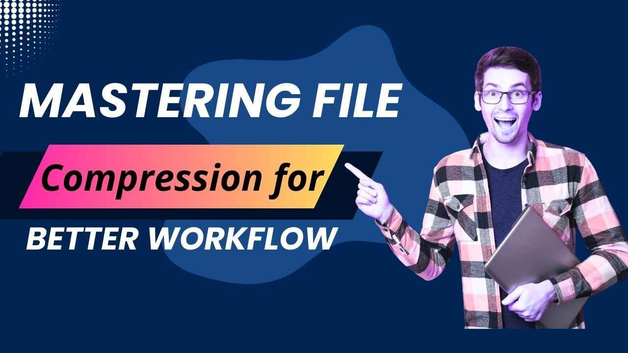 Mastering File Compression for Better Workflow